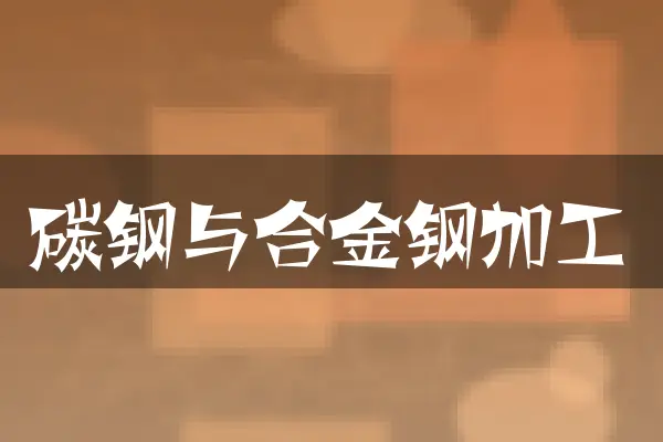 碳钢与合金钢加工