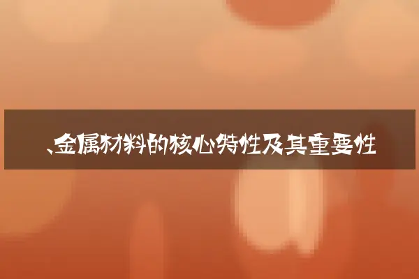 一、金属材料的核心特性及其重要性