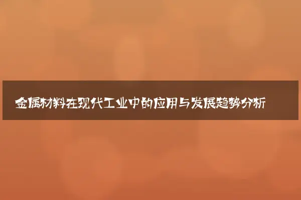 金属材料在现代工业中的应用与发展趋势分析