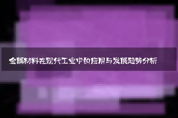 金属材料在现代工业中的应用与发展趋势分析