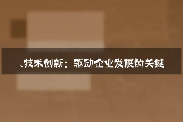 一、技术创新：驱动企业发展的关键
