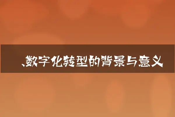 一、数字化转型的背景与意义