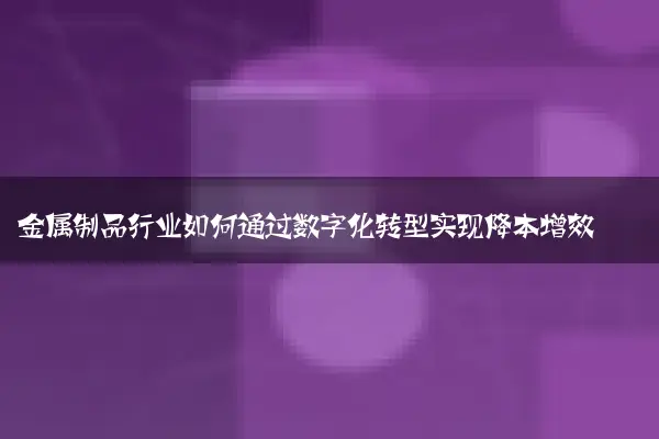 金属制品行业如何通过数字化转型实现降本增效