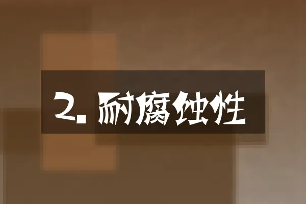 2. 耐腐蚀性