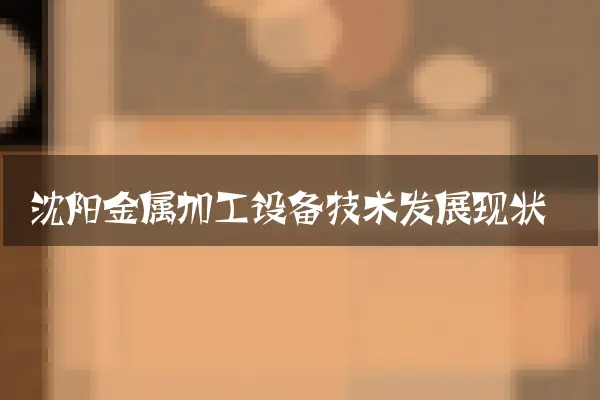 沈阳金属加工设备技术发展现状