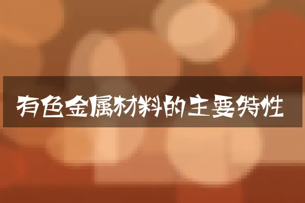 有色金属材料的主要特性