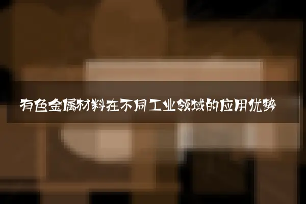 有色金属材料在不同工业领域的应用优势
