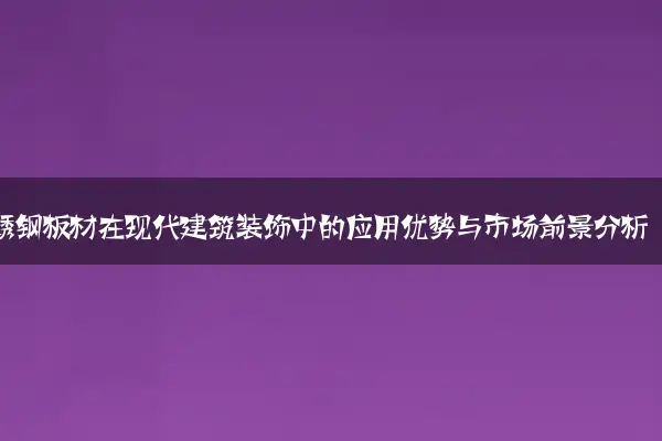 不锈钢板材在现代建筑装饰中的应用优势与市场前景分析
