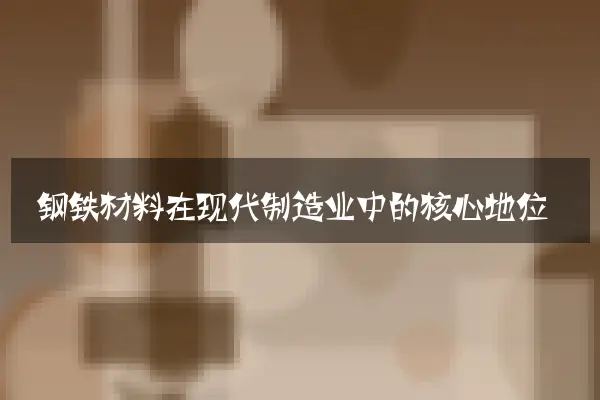 钢铁材料在现代制造业中的核心地位