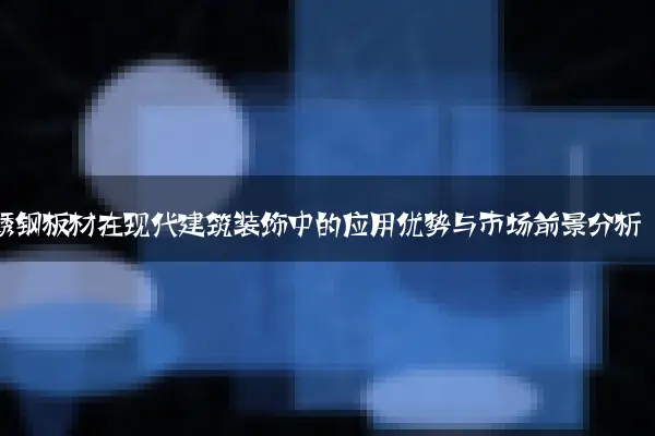 不锈钢板材在现代建筑装饰中的应用优势与市场前景分析