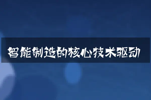 智能制造的核心技术驱动