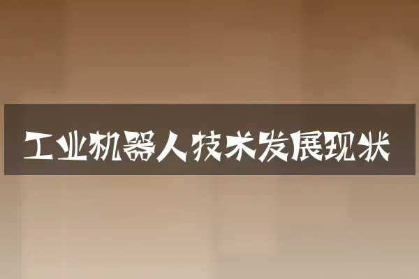 工业机器人技术发展现状