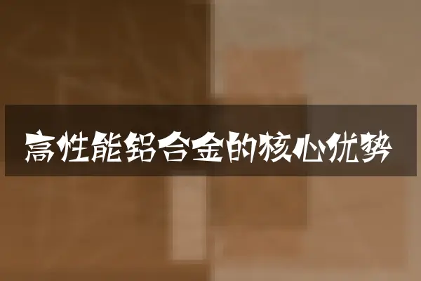 高性能铝合金的核心优势