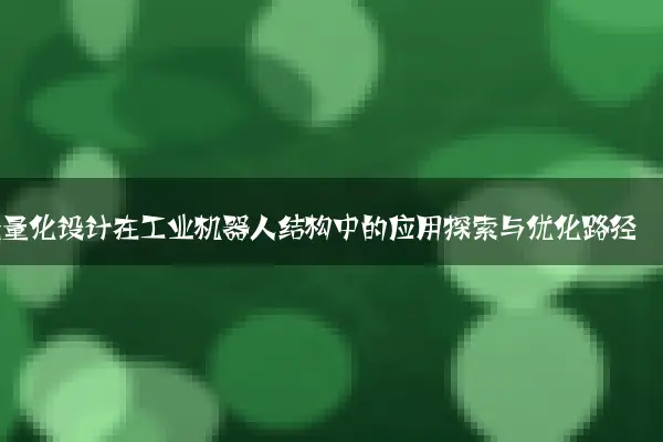 轻量化设计在工业机器人结构中的应用探索与优化路径