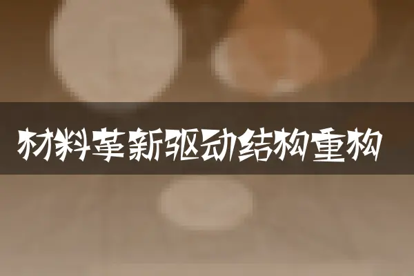材料革新驱动结构重构